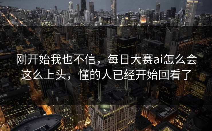 刚开始我也不信,每日大赛ai怎么会这么上头,懂的人已经开始回看了 刚开始我也不信,每日大赛ai怎么会这么上头,懂的人已经开始回看了