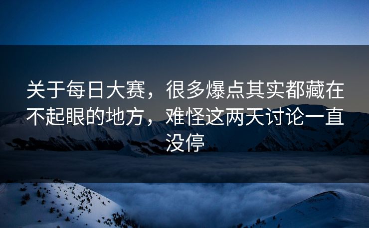 关于每日大赛,很多爆点其实都藏在不起眼的地方,难怪这两天讨论一直没停 关于每日大赛,很多爆点其实都藏在不起眼的地方,难怪这两天讨论一直没停