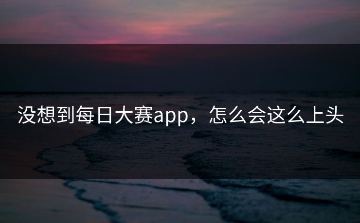 没想到每日大赛app，怎么会这么上头