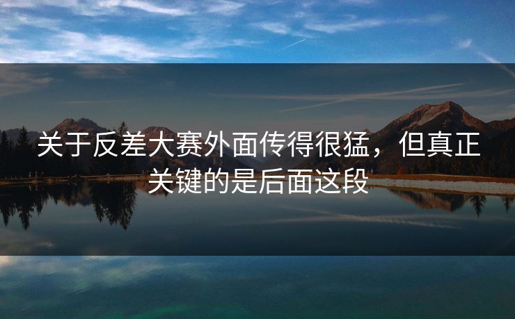 关于反差大赛外面传得很猛，但真正关键的是后面这段