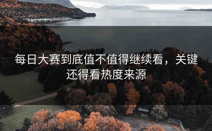 每日大赛到底值不值得继续看，关键还得看热度来源