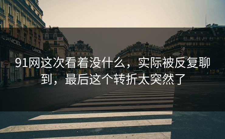 91网这次看着没什么，实际被反复聊到，最后这个转折太突然了